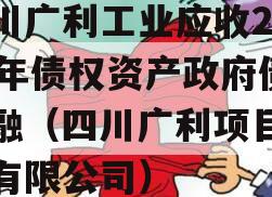 四川广利工业应收2023年债权资产政府债定融（四川广利项目管理有限公司）