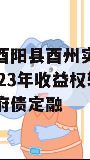 重庆酉阳县酉州实业资产2023年收益权转让政府债定融