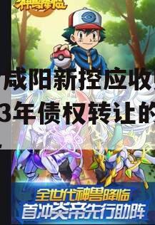 包含咸阳新控应收账款2023年债权转让的词条