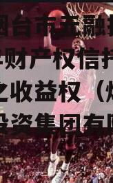 山东烟台市元融投资2023年财产权信托受益权之收益权（烟台市元融投资集团有限公司招聘）