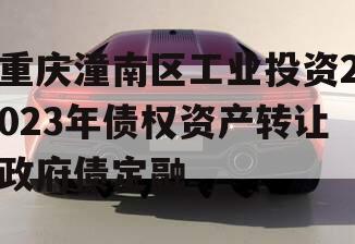 重庆潼南区工业投资2023年债权资产转让政府债定融