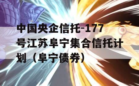 中国央企信托-177号江苏阜宁集合信托计划（阜宁债券）