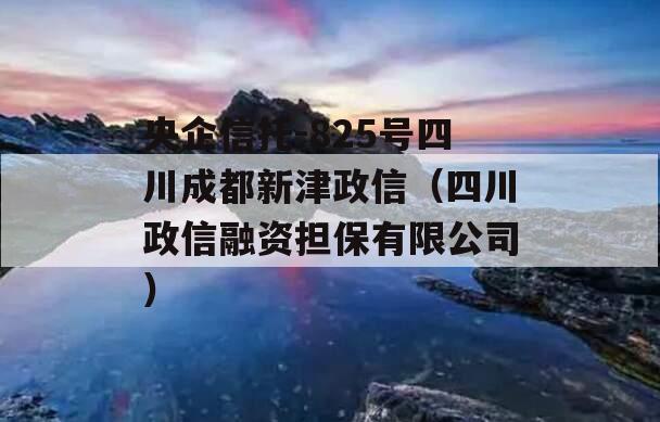 央企信托-825号四川成都新津政信（四川政信融资担保有限公司）