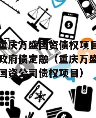 重庆万盛国资债权项目政府债定融（重庆万盛国资公司债权项目）