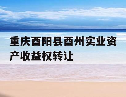 重庆酉阳县酉州实业资产收益权转让