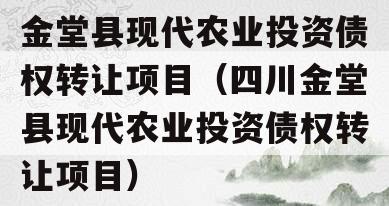 金堂县现代农业投资债权转让项目（四川金堂县现代农业投资债权转让项目）