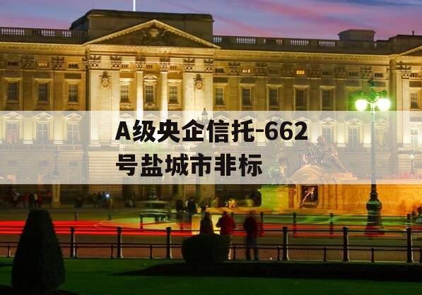 A级央企信托-662号盐城市非标