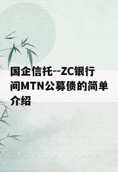 国企信托--ZC银行间MTN公募债的简单介绍