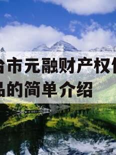 烟台市元融财产权信托产品的简单介绍
