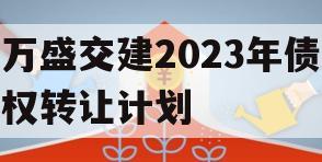万盛交建2023年债权转让计划