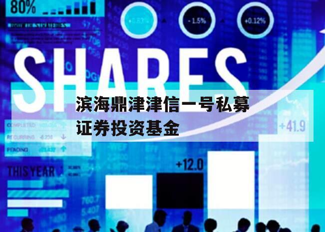 滨海鼎津津信一号私募证券投资基金