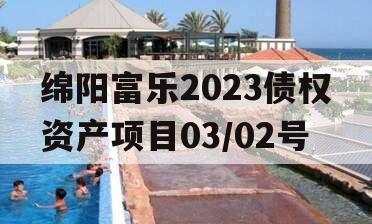 绵阳富乐2023债权资产项目03/02号
