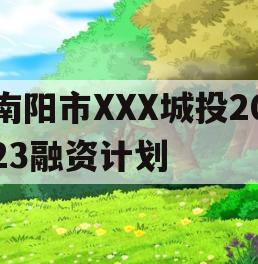 南阳市XXX城投2023融资计划
