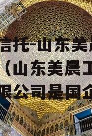 央企信托-山东美晨公司债（山东美晨工业集团有限公司是国企吗）