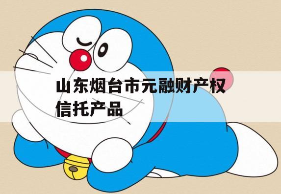 山东烟台市元融财产权信托产品