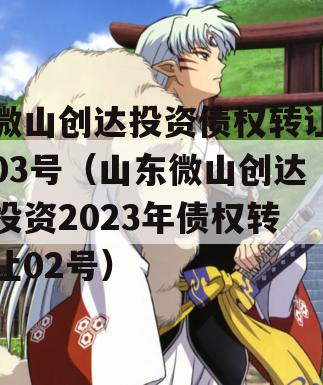 微山创达投资债权转让03号（山东微山创达投资2023年债权转让02号）