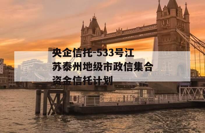 央企信托-533号江苏泰州地级市政信集合资金信托计划