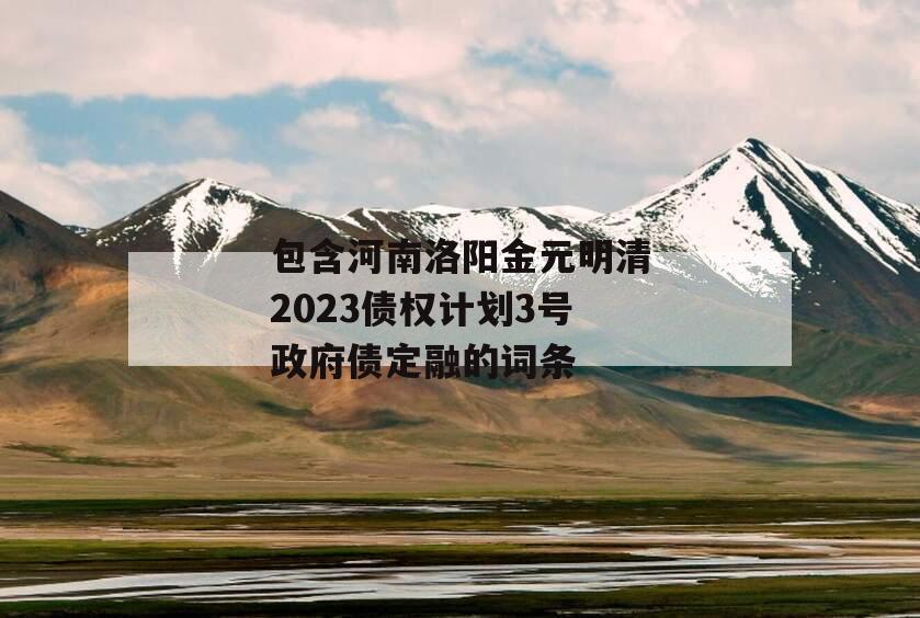 包含河南洛阳金元明清2023债权计划3号政府债定融的词条