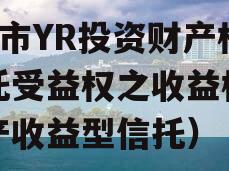 烟T市YR投资财产权信托受益权之收益权（财产收益型信托）