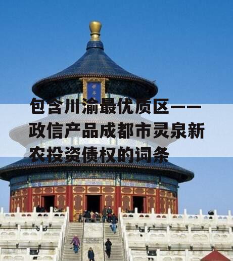 包含川渝最优质区——政信产品成都市灵泉新农投资债权的词条