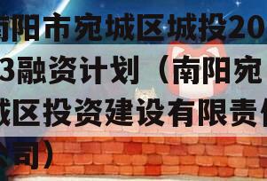 南阳市宛城区城投2023融资计划（南阳宛城区投资建设有限责任公司）