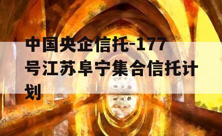 中国央企信托-177号江苏阜宁集合信托计划