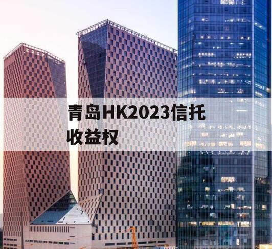 青岛HK2023信托收益权