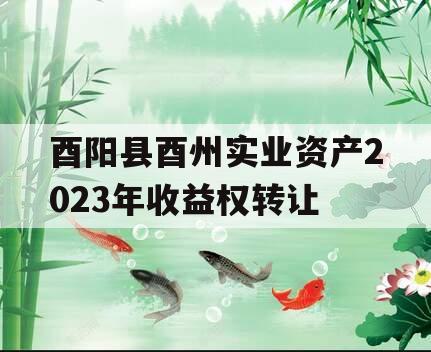 酉阳县酉州实业资产2023年收益权转让