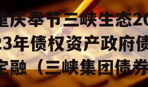 重庆奉节三峡生态2023年债权资产政府债定融（三峡集团债券）