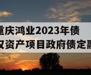 重庆鸿业2023年债权资产项目政府债定融