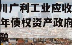 四川广利工业应收2023年债权资产政府债定融