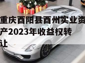 重庆酉阳县酉州实业资产2023年收益权转让