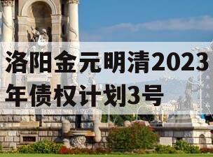 洛阳金元明清2023年债权计划3号