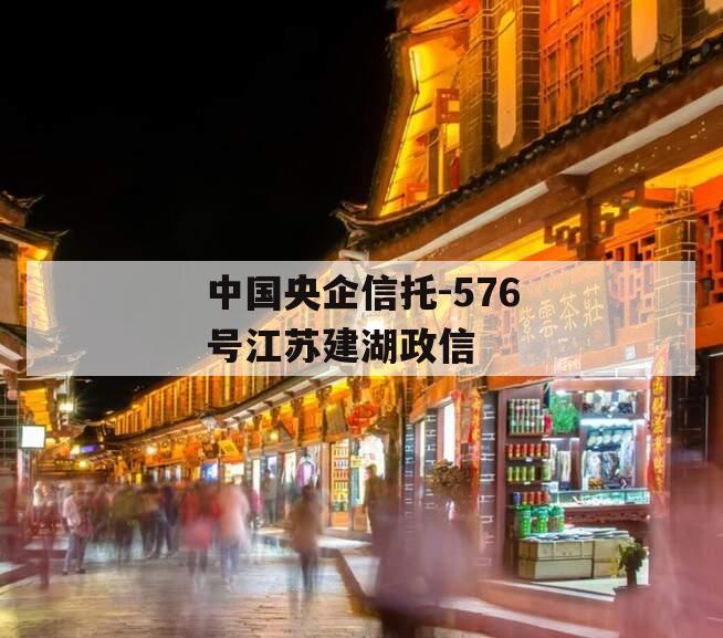 中国央企信托-576号江苏建湖政信