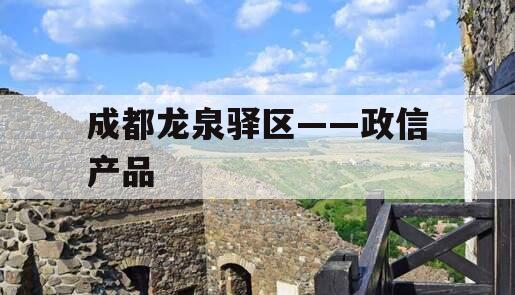 成都龙泉驿区——政信产品