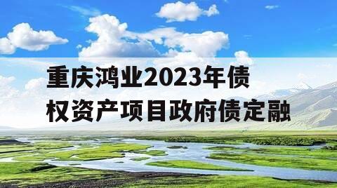 重庆鸿业2023年债权资产项目政府债定融