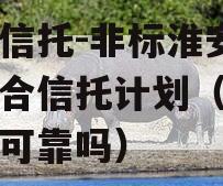 央企信托-非标淮安政信集合信托计划（央企信托可靠吗）