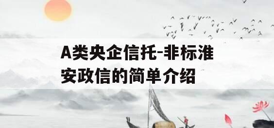A类央企信托-非标淮安政信的简单介绍