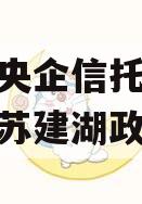 中国央企信托-576号江苏建湖政信