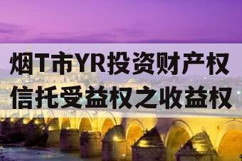 烟T市YR投资财产权信托受益权之收益权