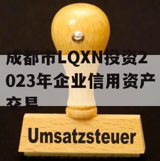 成都市LQXN投资2023年企业信用资产交易