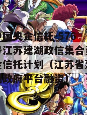 中国央企信托-576号江苏建湖政信集合资金信托计划（江苏省建湖政府平台融资）