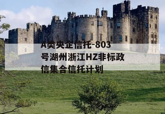 A类央企信托-803号湖州浙江HZ非标政信集合信托计划