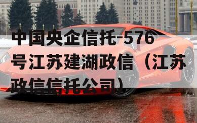 中国央企信托-576号江苏建湖政信（江苏政信信托公司）