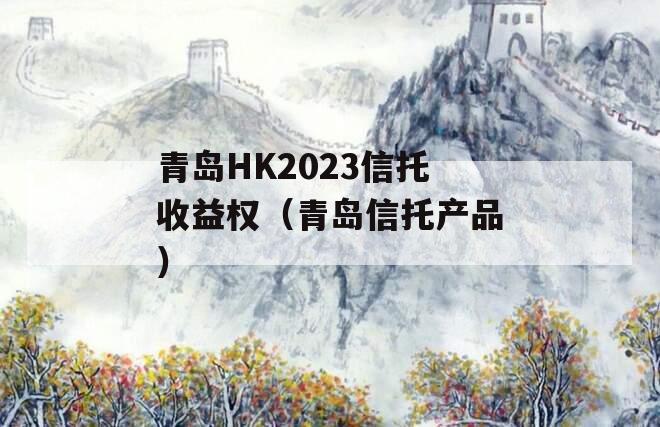 青岛HK2023信托收益权（青岛信托产品）