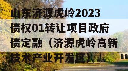 山东济源虎岭2023债权01转让项目政府债定融（济源虎岭高新技术产业开发区）