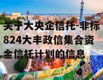 关于大央企信托-非标824大丰政信集合资金信托计划的信息