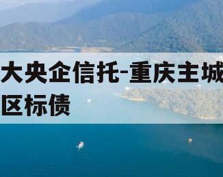 大央企信托-重庆主城区标债