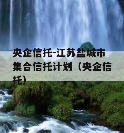 央企信托-江苏盐城市集合信托计划（央企信托）