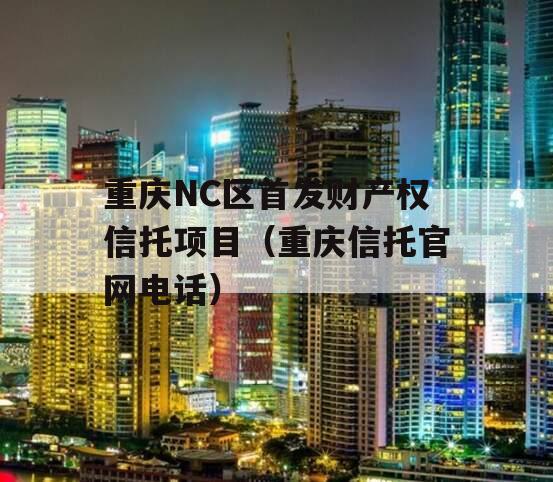 重庆NC区首发财产权信托项目（重庆信托官网电话）
